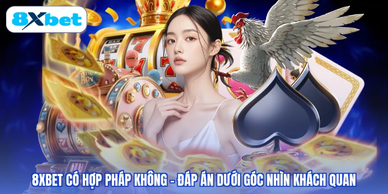 8XBET Có Hợp Pháp Không - Đáp Án Dưới Góc Nhìn Khách Quan