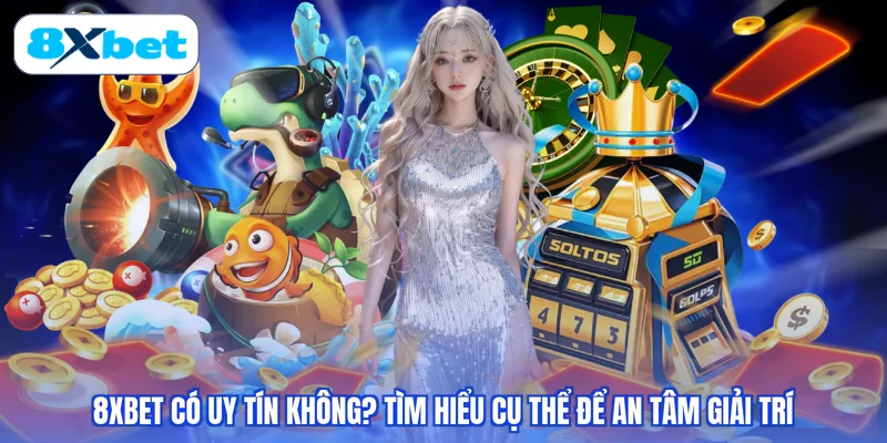 8XBET Có Uy Tín Không? Tìm Hiểu Cụ Thể Để An Tâm Giải Trí