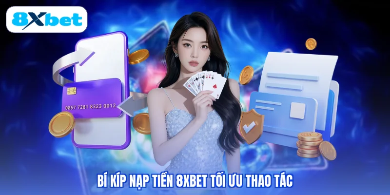 Bí kíp nạp tiền 8XBET tối ưu thao tác