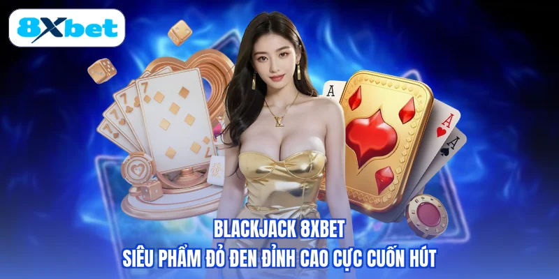Blackjack 8XBET - Siêu Phẩm Đỏ Đen Đỉnh Cao Cực Cuốn Hút