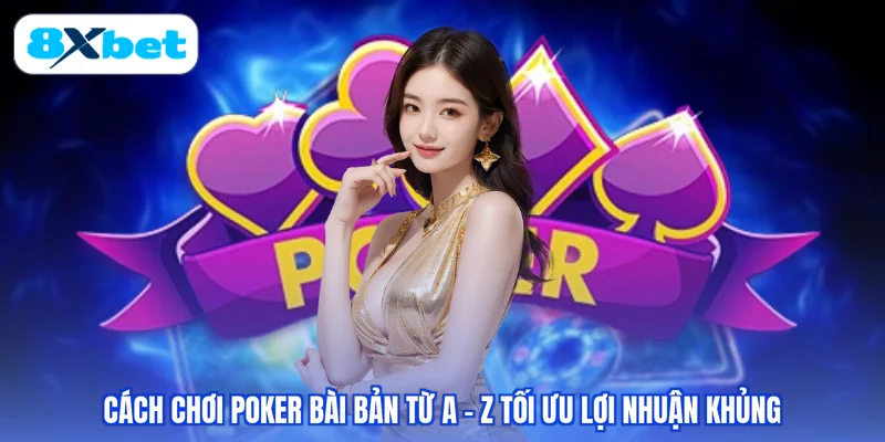 Cách Chơi Poker Bài Bản Từ A - Z Tối Ưu Lợi Nhuận Khủng