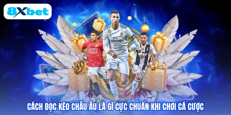 Cách đọc kèo châu Âu là gì cực chuẩn khi chơi cá cược