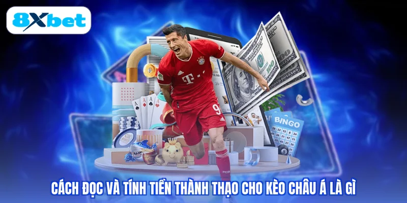 Cách đọc và tính tiền thành thạo cho kèo châu Á là gì
