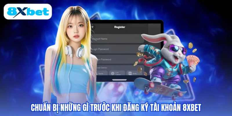 Chuẩn bị những gì trước khi đăng ký tài khoản 8XBET