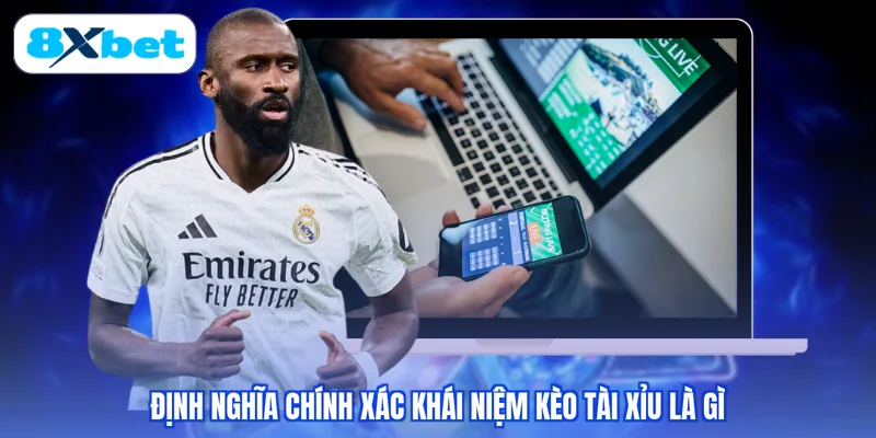 Định nghĩa chính xác khái niệm kèo tài xỉu là gì