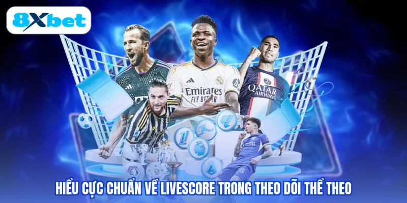 Hiểu cực chuẩn về  Livescore trong theo dõi thể theo