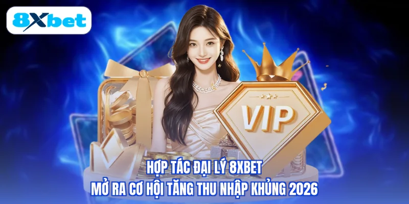 Hợp Tác Đại Lý 8XBET - Mở Ra Cơ Hội Tăng Thu Nhập Khủng 2026