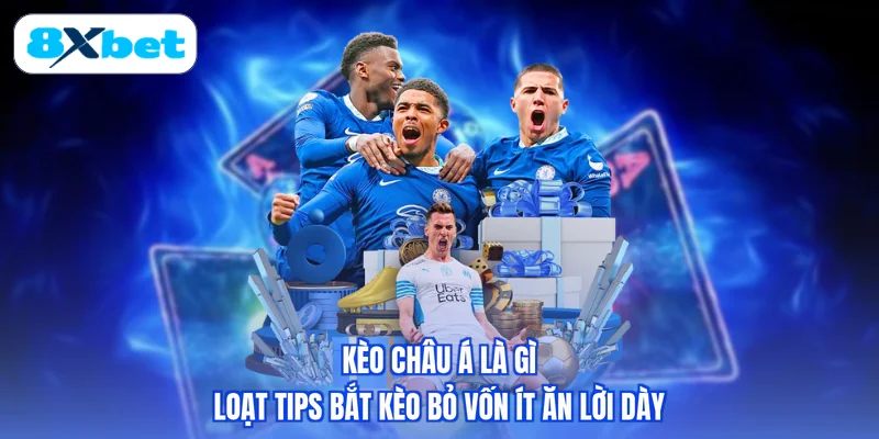 Kèo Châu Á Là Gì - Loạt Tips Bắt Kèo Bỏ Vốn Ít Ăn Lời Dày