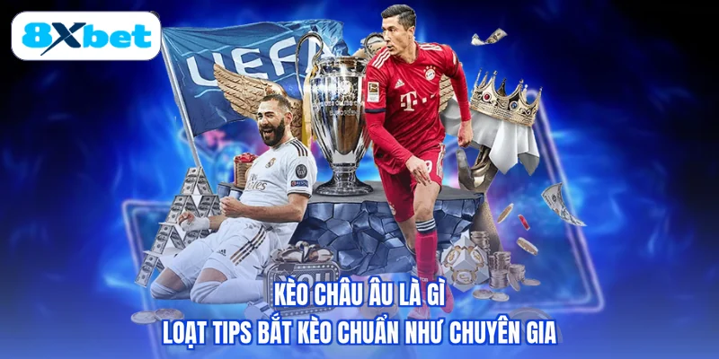 Kèo Châu Âu Là Gì - Loạt Tips Bắt Kèo Chuẩn Như Chuyên Gia