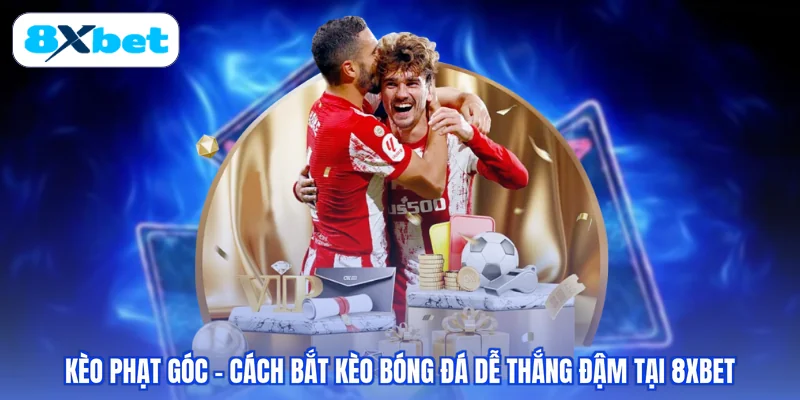 Kèo Phạt Góc - Cách Bắt Kèo Bóng Đá Dễ Thắng Đậm Tại 8XBET