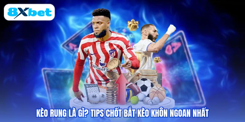 Kèo Rung Là Gì? Tips Chốt Bắt Kèo Khôn Ngoan Nhất