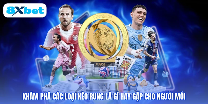 Khám phá các loại kèo rung là gì hay gặp cho người mới