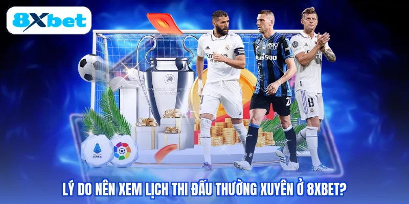 Lý do nên xem lịch thi đấu thường xuyên ở 8XBET?
