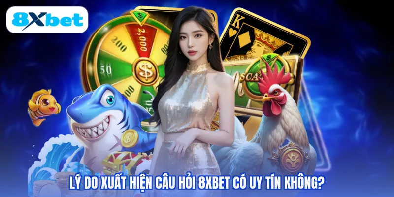 Lý do xuất hiện câu hỏi 8XBET có uy tín không?