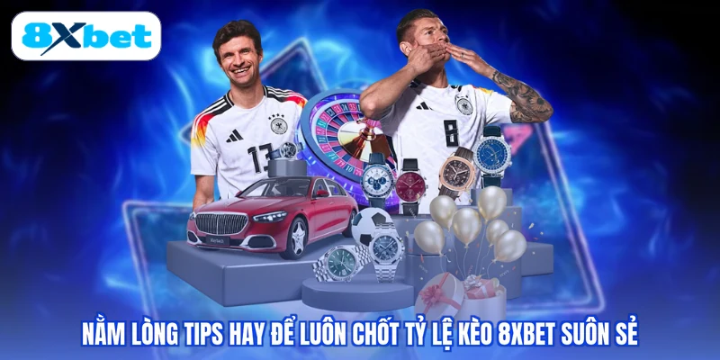 Nằm lòng tips hay để luôn chốt tỷ lệ kèo 8XBET suôn sẻ