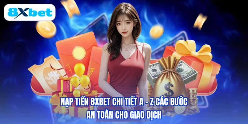 Nạp Tiền 8XBET Chi Tiết A–Z Các Bước An Toàn Cho Giao Dịch