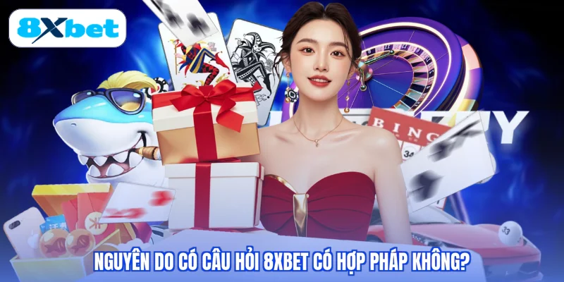 Nguyên do có câu hỏi 8XBET có hợp pháp không?