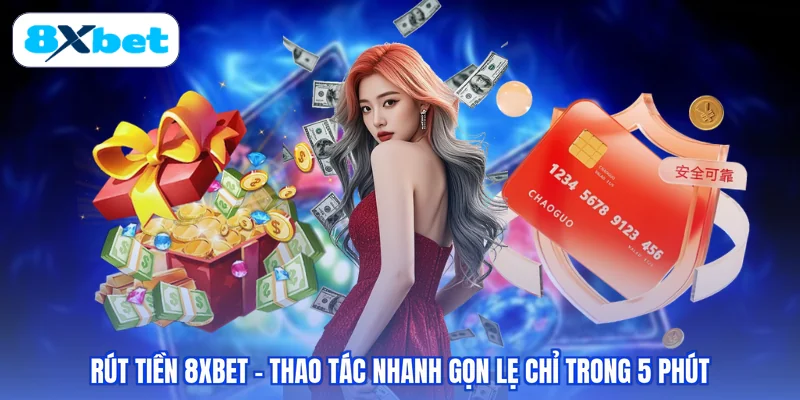 Rút Tiền 8XBET - Thao Tác Nhanh Gọn Lẹ Chỉ Trong 5 Phút