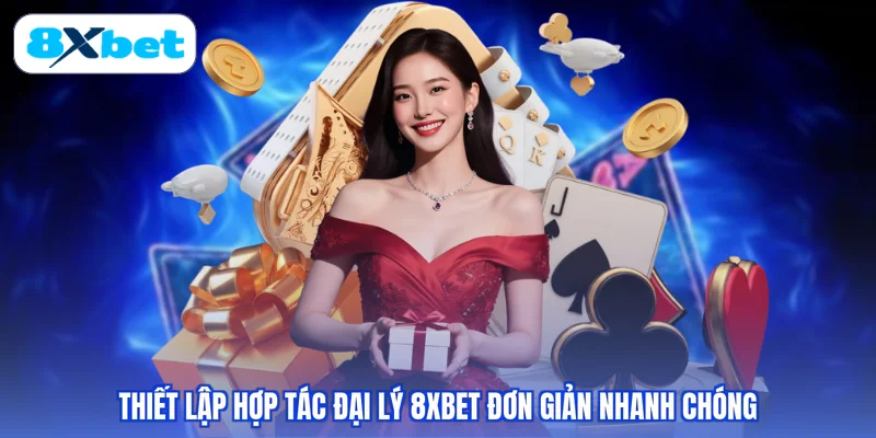 Thiết lập hợp tác đại lý 8XBET đơn giản nhanh chóng