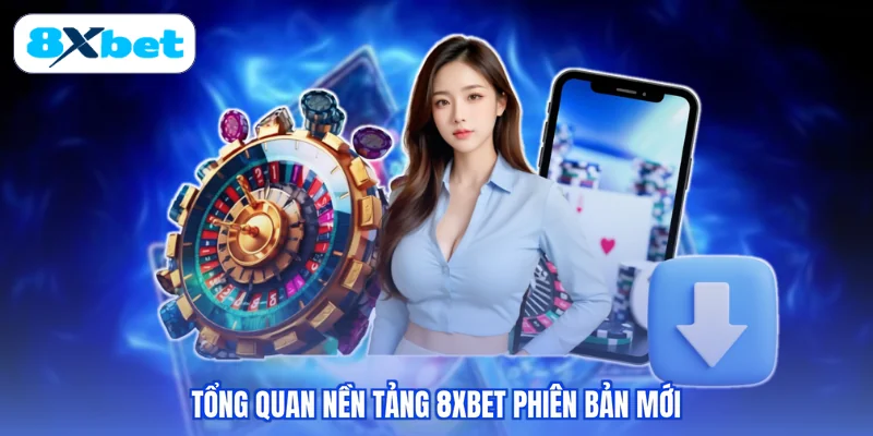 Tổng quan nền tảng 8XBET phiên bản mới