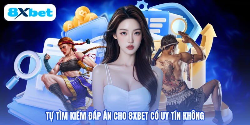 Tự tìm kiếm đáp án cho 8XBET có uy tín không