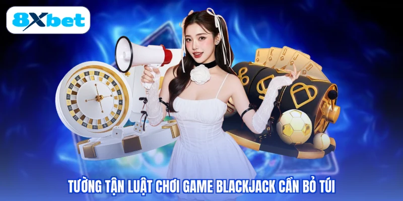 Tường tận luật chơi game Blackjack cần bỏ túi
