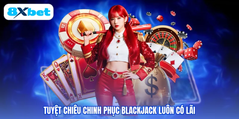 Tuyệt chiêu chinh phục Blackjack luôn có lãi